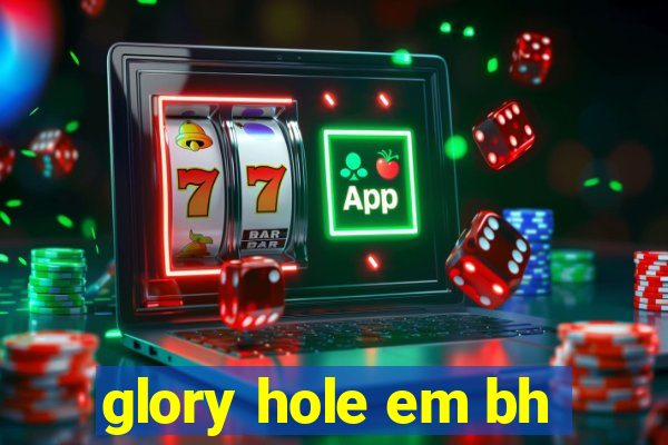 glory hole em bh